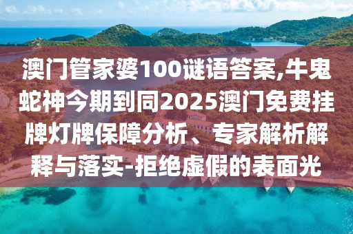 澳門管家婆100謎語答案,牛鬼蛇神今期到同2025澳門免費掛牌燈牌保障分析、專家解析解釋與落實-拒絕虛假的表面光