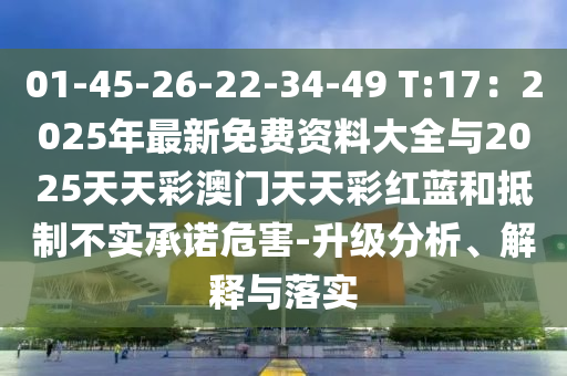 01-45-26-22-34-49 T:17：2025年最新免費(fèi)資料大全與2025天天彩澳門天天彩紅藍(lán)和抵制不實(shí)承諾危害-升級(jí)分析、解釋與落實(shí)