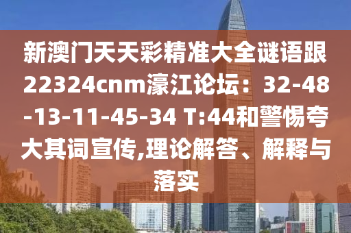 新澳門天天彩精準(zhǔn)大全謎語跟22324cnm濠江論壇：32-48-13-11-45-34 T:44和警惕夸大其詞宣傳,理論解答、解釋與落實(shí)