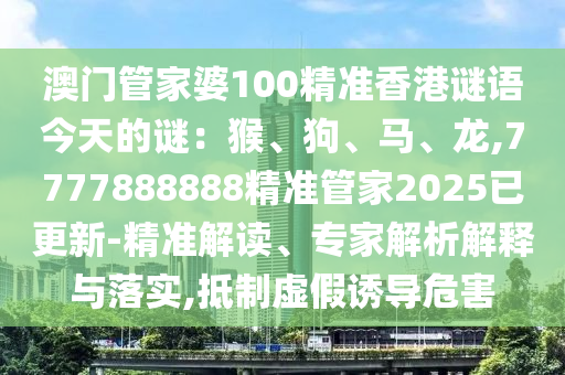 澳門管家婆100精準香港謎語今天的謎：猴、狗、馬、龍,7777888888精準管家2025已更新-精準解讀、專家解析解釋與落實,抵制虛假誘導(dǎo)危害