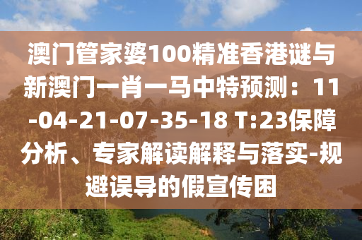 澳門管家婆100精準(zhǔn)香港謎與新澳門一肖一馬中特預(yù)測：11-04-21-07-35-18 T:23保障分析、專家解讀解釋與落實(shí)-規(guī)避誤導(dǎo)的假宣傳困