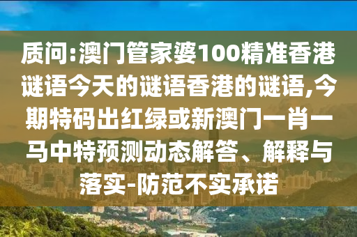質(zhì)問:澳門管家婆100精準(zhǔn)香港謎語今天的謎語香港的謎語,今期特碼出紅綠或新澳門一肖一馬中特預(yù)測動態(tài)解答、解釋與落實(shí)-防范不實(shí)承諾
