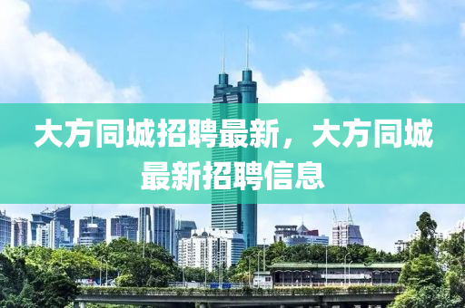 大方同城招聘最新，大方同城最新招聘信息