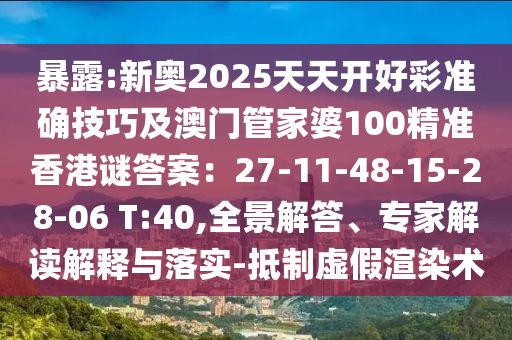 暴露:新奧2025天天開(kāi)好彩準(zhǔn)確技巧及澳門(mén)管家婆100精準(zhǔn)香港謎答案：27-11-48-15-28-06 T:40,全景解答、專家解讀解釋與落實(shí)-抵制虛假渲染術(shù)