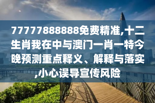 77777888888免費(fèi)精準(zhǔn),十二生肖我在中與澳門(mén)一肖一特今晚預(yù)測(cè)重點(diǎn)釋義、解釋與落實(shí),小心誤導(dǎo)宣傳風(fēng)險(xiǎn)