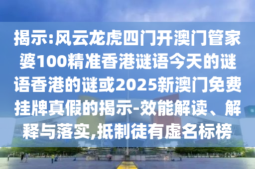 揭示:風(fēng)云龍虎四門開澳門管家婆100精準香港謎語今天的謎語香港的謎或2025新澳門免費掛牌真假的揭示-效能解讀、解釋與落實,抵制徒有虛名標榜