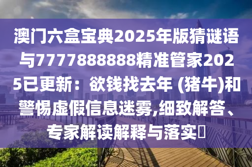 澳門六盒寶典2025年版猜謎語與7777888888精準(zhǔn)管家2025已更新：欲錢找去年 (豬牛)和警惕虛假信息迷霧,細(xì)致解答、專家解讀解釋與落實(shí)?