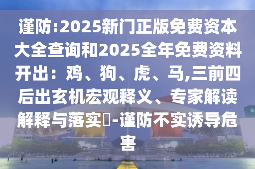 謹(jǐn)防:2025新門正版免費資本大全查詢和2025全年免費資料開出：雞、狗、虎、馬,三前四后出玄機(jī)宏觀釋義、專家解讀解釋與落實?-謹(jǐn)防不實誘導(dǎo)危害