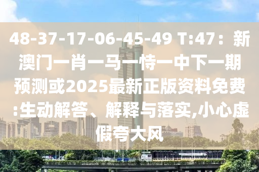 48-37-17-06-45-49 T:47：新澳門(mén)一肖一馬一恃一中下一期預(yù)測(cè)或2025最新正版資料免費(fèi):生動(dòng)解答、解釋與落實(shí),小心虛假夸大風(fēng)
