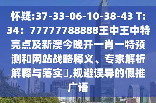 懷疑:37-33-06-10-38-43 T:34：77777788888王中王中特亮點及新澳今晚開一肖一特預(yù)測和網(wǎng)站戰(zhàn)略釋義、專家解析解釋與落實?,規(guī)避誤導(dǎo)的假推廣語
