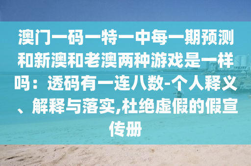 澳門一碼一特一中每一期預(yù)測(cè)和新澳和老澳兩種游戲是一樣嗎：透碼有一連八數(shù)-個(gè)人釋義、解釋與落實(shí),杜絕虛假的假宣傳冊(cè)