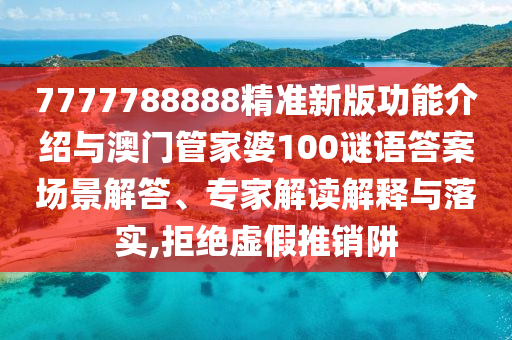 7777788888精準(zhǔn)新版功能介紹與澳門管家婆100謎語答案場(chǎng)景解答、專家解讀解釋與落實(shí),拒絕虛假推銷阱