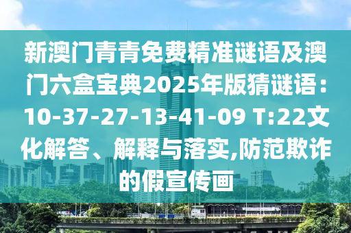 新澳門青青免費精準(zhǔn)謎語及澳門六盒寶典2025年版猜謎語：10-37-27-13-41-09 T:22文化解答、解釋與落實,防范欺詐的假宣傳畫
