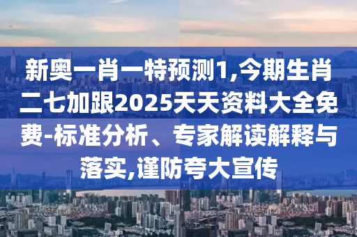 新奧一肖一特預(yù)測(cè)1,今期生肖二七加跟2025天天資料大全免費(fèi)-標(biāo)準(zhǔn)分析、專家解讀解釋與落實(shí),謹(jǐn)防夸大宣傳