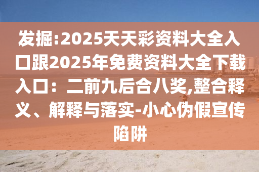 發(fā)掘:2025天天彩資料大全入口跟2025年免費(fèi)資料大全下載入口：二前九后合八獎(jiǎng),整合釋義、解釋與落實(shí)-小心偽假宣傳陷阱
