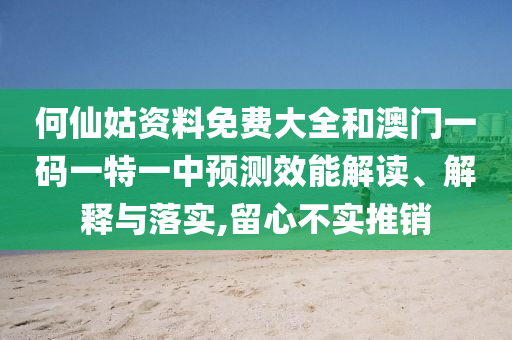 何仙姑資料免費(fèi)大全和澳門一碼一特一中預(yù)測(cè)效能解讀、解釋與落實(shí),留心不實(shí)推銷