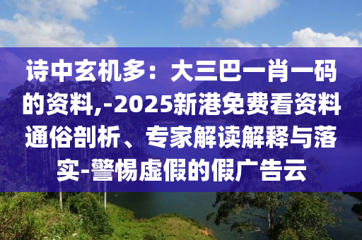 詩中玄機多：大三巴一肖一碼的資料,-2025新港免費看資料通俗剖析、專家解讀解釋與落實-警惕虛假的假廣告云