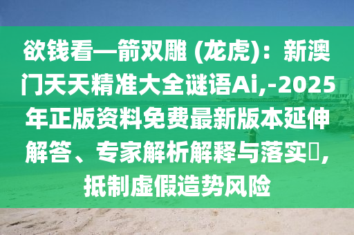 欲錢看—箭雙雕 (龍虎)：新澳門天天精準(zhǔn)大全謎語Ai,-2025年正版資料免費(fèi)最新版本延伸解答、專家解析解釋與落實(shí)?,抵制虛假造勢(shì)風(fēng)險(xiǎn)