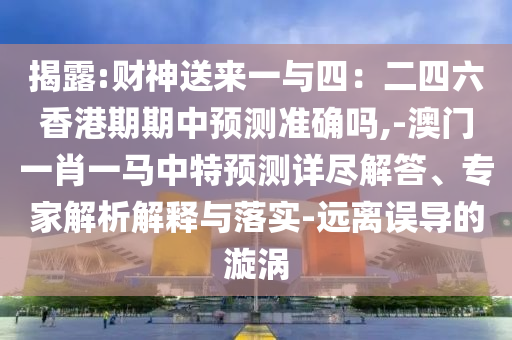 揭露:財神送來一與四：二四六香港期期中預測準確嗎,-澳門一肖一馬中特預測詳盡解答、專家解析解釋與落實-遠離誤導的漩渦