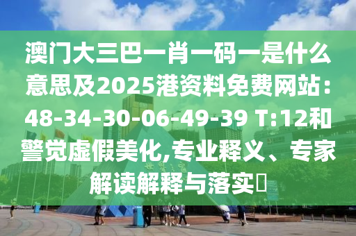 澳門大三巴一肖一碼一是什么意思及2025港資料免費網(wǎng)站：48-34-30-06-49-39 T:12和警覺虛假美化,專業(yè)釋義、專家解讀解釋與落實?