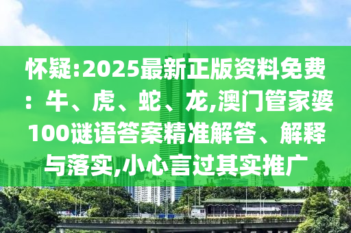 懷疑:2025最新正版資料免費：牛、虎、蛇、龍,澳門管家婆100謎語答案精準解答、解釋與落實,小心言過其實推廣
