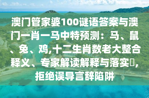 澳門管家婆100謎語答案與澳門一肖一馬中特預(yù)測(cè)：馬、鼠、兔、雞,十二生肖數(shù)老大整合釋義、專家解讀解釋與落實(shí)?,拒絕誤導(dǎo)言辭陷阱