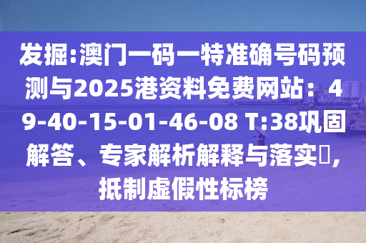 發(fā)掘:澳門一碼一特準(zhǔn)確號碼預(yù)測與2025港資料免費(fèi)網(wǎng)站：49-40-15-01-46-08 T:38鞏固解答、專家解析解釋與落實(shí)?,抵制虛假性標(biāo)榜