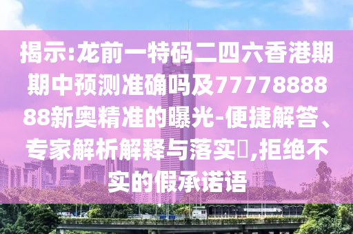 揭示:龍前一特碼二四六香港期期中預測準確嗎及7777888888新奧精準的曝光-便捷解答、專家解析解釋與落實?,拒絕不實的假承諾語