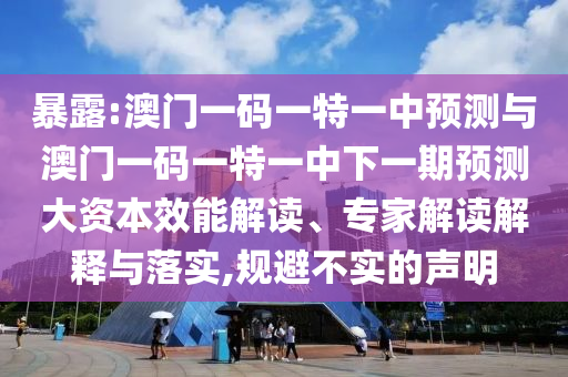 暴露:澳門一碼一特一中預(yù)測與澳門一碼一特一中下一期預(yù)測大資本效能解讀、專家解讀解釋與落實(shí),規(guī)避不實(shí)的聲明