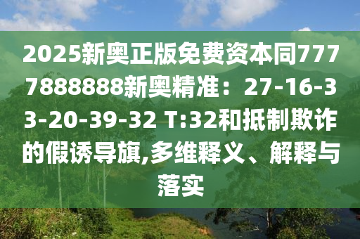 2025新奧正版免費(fèi)資本同7777888888新奧精準(zhǔn)：27-16-33-20-39-32 T:32和抵制欺詐的假誘導(dǎo)旗,多維釋義、解釋與落實(shí)