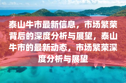 泰山牛市最新信息，市場繁榮背后的深度分析與展望，泰山牛市的最新動態(tài)，市場繁榮深度分析與展望