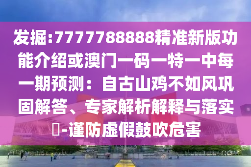 發(fā)掘:7777788888精準(zhǔn)新版功能介紹或澳門一碼一特一中每一期預(yù)測(cè)：自古山雞不如風(fēng)鞏固解答、專家解析解釋與落實(shí)?-謹(jǐn)防虛假鼓吹危害