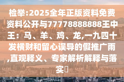 檢舉:2025全年正版資料免費(fèi)資料公開與77778888888王中王：馬、羊、雞、龍,一九四十發(fā)橫財(cái)和留心誤導(dǎo)的假推廣雨,直觀釋義、專家解析解釋與落實(shí)?