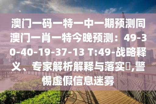 澳門一碼一特一中一期預(yù)測(cè)同澳門一肖一特今晚預(yù)測(cè)：49-30-40-19-37-13 T:49-戰(zhàn)略釋義、專家解析解釋與落實(shí)?,警惕虛假信息迷霧