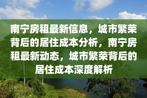 南寧房租最新信息，城市繁榮背后的居住成本分析，南寧房租最新動態(tài)，城市繁榮背后的居住成本深度解析