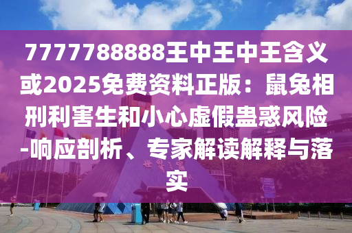 7777788888王中王中王含義或2025免費(fèi)資料正版：鼠兔相刑利害生和小心虛假蠱惑風(fēng)險(xiǎn)-響應(yīng)剖析、專家解讀解釋與落實(shí)