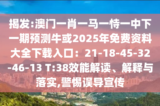 揭發(fā):澳門一肖一馬一恃一中下一期預測?；?025年免費資料大全下載入口：21-18-45-32-46-13 T:38效能解讀、解釋與落實,警惕誤導宣傳