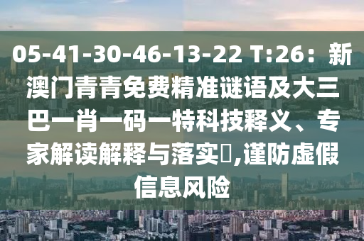 05-41-30-46-13-22 T:26：新澳門青青免費(fèi)精準(zhǔn)謎語及大三巴一肖一碼一特科技釋義、專家解讀解釋與落實?,謹(jǐn)防虛假信息風(fēng)險
