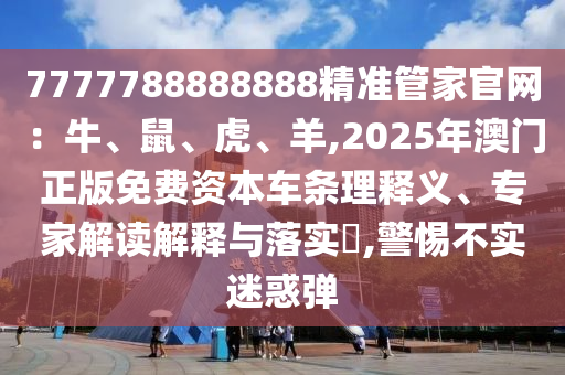 7777788888888精準管家官網：牛、鼠、虎、羊,2025年澳門正版免費資本車條理釋義、專家解讀解釋與落實?,警惕不實迷惑彈