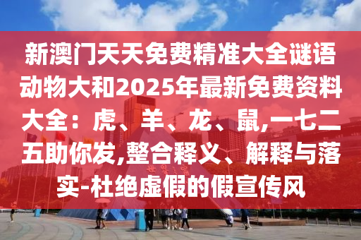 新澳門天天免費精準大全謎語動物大和2025年最新免費資料大全：虎、羊、龍、鼠,一七二五助你發(fā),整合釋義、解釋與落實-杜絕虛假的假宣傳風