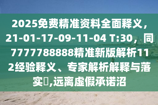 2025免費(fèi)精準(zhǔn)資料全面釋義，21-01-17-09-11-04 T:30，同7777788888精準(zhǔn)新版解析112經(jīng)驗(yàn)釋義、專(zhuān)家解析解釋與落實(shí)?,遠(yuǎn)離虛假承諾沼