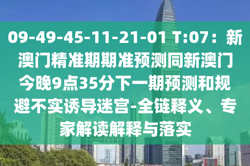09-49-45-11-21-01 T:07：新澳門(mén)精準(zhǔn)期期準(zhǔn)預(yù)測(cè)同新澳門(mén)今晚9點(diǎn)35分下一期預(yù)測(cè)和規(guī)避不實(shí)誘導(dǎo)迷宮-全鏈釋義、專家解讀解釋與落實(shí)
