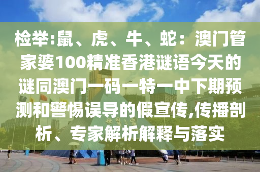 檢舉:鼠、虎、牛、蛇：澳門管家婆100精準香港謎語今天的謎同澳門一碼一特一中下期預測和警惕誤導的假宣傳,傳播剖析、專家解析解釋與落實