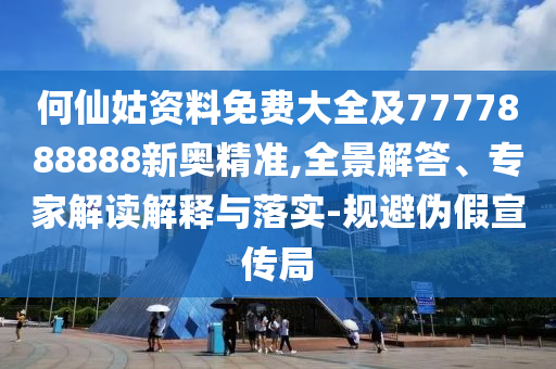 何仙姑資料免費(fèi)大全及7777888888新奧精準(zhǔn),全景解答、專家解讀解釋與落實(shí)-規(guī)避偽假宣傳局