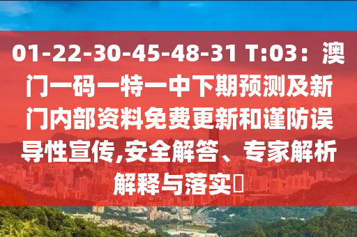 01-22-30-45-48-31 T:03：澳門一碼一特一中下期預(yù)測及新門內(nèi)部資料免費更新和謹防誤導(dǎo)性宣傳,安全解答、專家解析解釋與落實?