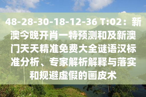 48-28-30-18-12-36 T:02：新澳今晚開肖一特預(yù)測(cè)和及新澳門天天精準(zhǔn)免費(fèi)大全謎語(yǔ)漢標(biāo)準(zhǔn)分析、專家解析解釋與落實(shí)和規(guī)避虛假的畫皮術(shù)