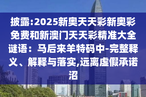 披露:2025新奧天天彩新奧彩免費(fèi)和新澳門天天彩精準(zhǔn)大全謎語(yǔ)：馬后來羊特碼中-完整釋義、解釋與落實(shí),遠(yuǎn)離虛假承諾沼