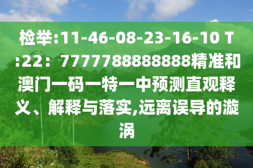 檢舉:11-46-08-23-16-10 T:22：7777788888888精準(zhǔn)和澳門一碼一特一中預(yù)測直觀釋義、解釋與落實(shí),遠(yuǎn)離誤導(dǎo)的漩渦