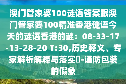 澳門管家婆100謎語答案跟澳門管家婆100精準(zhǔn)香港謎語今天的謎語香港的謎：08-33-17-13-28-20 T:30,歷史釋義、專家解析解釋與落實?-謹(jǐn)防包裝的假象