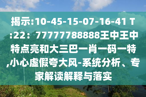 揭示:10-45-15-07-16-41 T:22：77777788888王中王中特點(diǎn)亮和大三巴一肖一碼一特,小心虛假夸大風(fēng)-系統(tǒng)分析、專家解讀解釋與落實(shí)